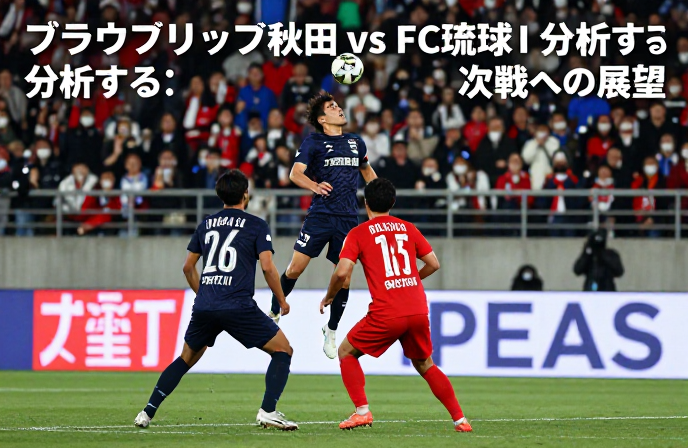 ブラウブリッツ秋田 vs FC琉球II 分析する：次戦への展望